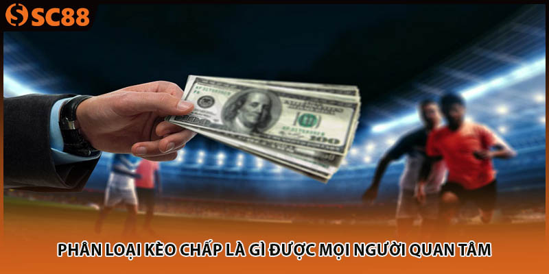 Phân loại kèo chấp là gì được mọi người quan tâm