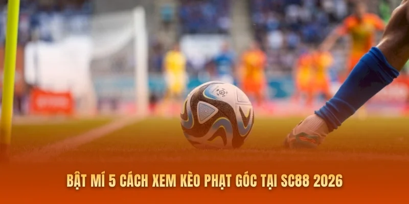 Bật Mí 5 Cách Xem Kèo Phạt Góc Tại SC88 2026