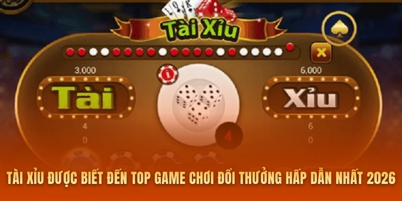Tài xỉu được biết đến trong top game chơi đổi thưởng hấp dẫn nhất 2026