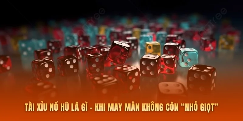 Tài xỉu nổ hũ là gì – Khi may mắn không còn “nhỏ giọt”